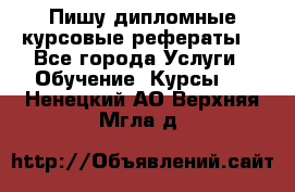 Пишу дипломные курсовые рефераты  - Все города Услуги » Обучение. Курсы   . Ненецкий АО,Верхняя Мгла д.